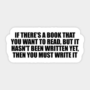 If there's a book that you want to read, but it hasn't been written yet, then you must write it Sticker